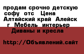 продам срочно детскую софу  отс › Цена ­ 3 000 - Алтайский край, Алейск г. Мебель, интерьер » Диваны и кресла   